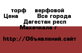 торф    верфовой › Цена ­ 190 - Все города  »    . Дагестан респ.,Махачкала г.